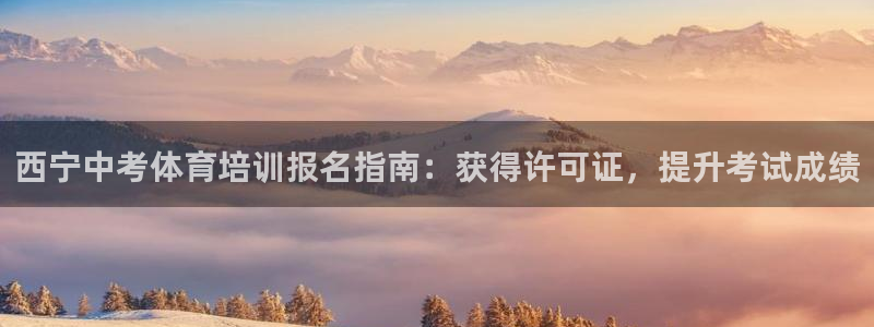 欧陆娱乐官网入口：西宁中考体育培训报名指南：获得许可