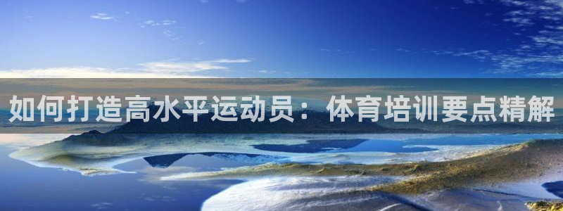 欧陆娱乐会员多少钱：如何打造高水平运动员：体育培训要