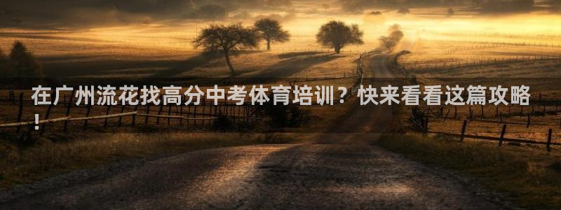 欧陆娱乐官方客服电话：在广州流花找高分中考体育培训？